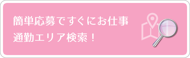 簡単応募ですぐにお仕事… 通勤エリア検索！