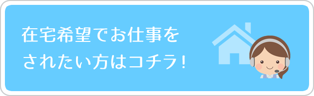 在宅希望でお仕事をされたい方はコチラ！